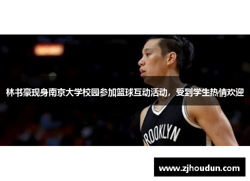林书豪现身南京大学校园参加篮球互动活动，受到学生热情欢迎