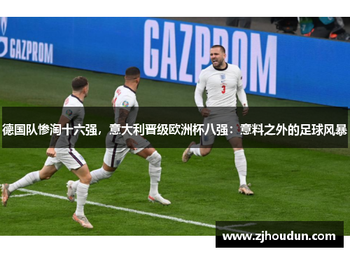 德国队惨淘十六强，意大利晋级欧洲杯八强：意料之外的足球风暴