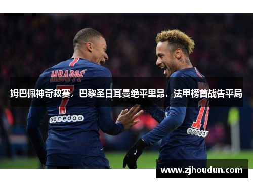 姆巴佩神奇救赛，巴黎圣日耳曼绝平里昂，法甲榜首战告平局