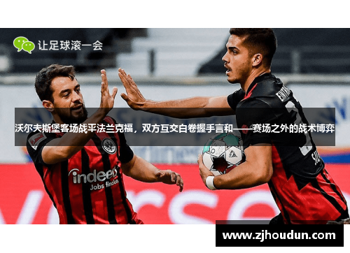 沃尔夫斯堡客场战平法兰克福，双方互交白卷握手言和——赛场之外的战术博弈