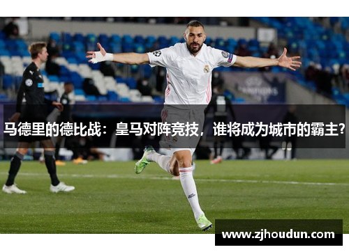 马德里的德比战：皇马对阵竞技，谁将成为城市的霸主？