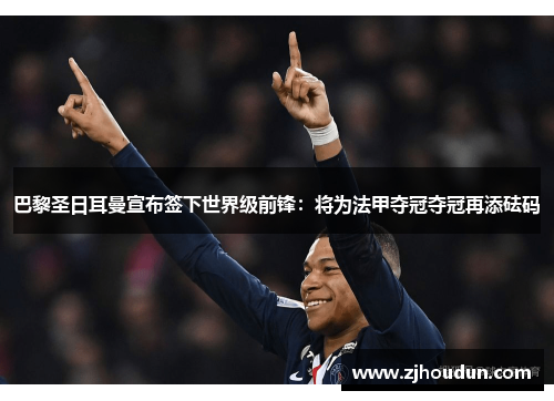 巴黎圣日耳曼宣布签下世界级前锋：将为法甲夺冠夺冠再添砝码