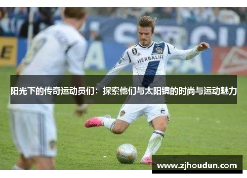 阳光下的传奇运动员们：探索他们与太阳镜的时尚与运动魅力