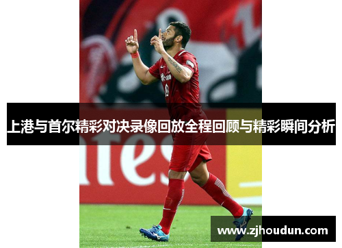 上港与首尔精彩对决录像回放全程回顾与精彩瞬间分析