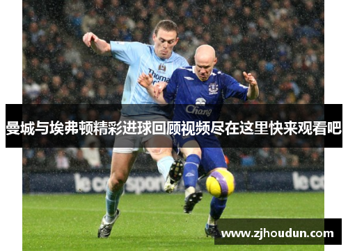 曼城与埃弗顿精彩进球回顾视频尽在这里快来观看吧