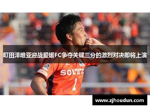 町田泽维亚迎战爱媛FC争夺关键三分的激烈对决即将上演