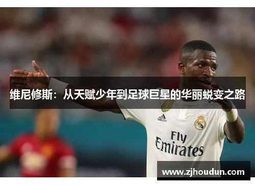 维尼修斯：从天赋少年到足球巨星的华丽蜕变之路