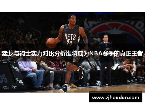 猛龙与骑士实力对比分析谁将成为NBA赛季的真正王者
