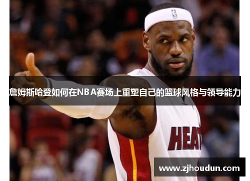 詹姆斯哈登如何在NBA赛场上重塑自己的篮球风格与领导能力