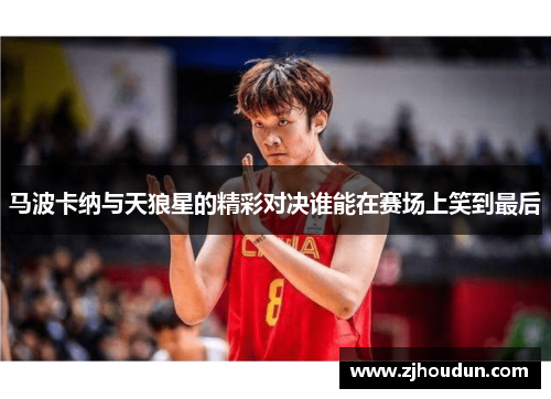 马波卡纳与天狼星的精彩对决谁能在赛场上笑到最后